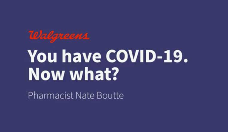 Walgreens. Ask our pharmacist. You have COVID-19. Now what? Pharmacist Nate Boutte